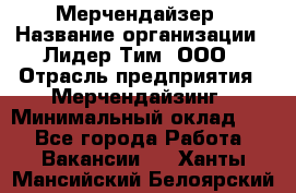 Мерчендайзер › Название организации ­ Лидер Тим, ООО › Отрасль предприятия ­ Мерчендайзинг › Минимальный оклад ­ 1 - Все города Работа » Вакансии   . Ханты-Мансийский,Белоярский г.